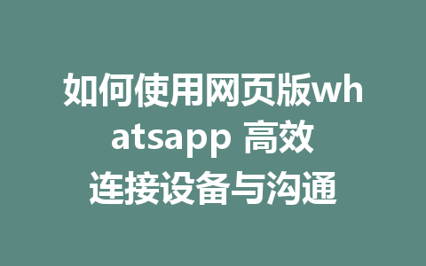 如何使用网页版whatsapp 高效连接设备与沟通  