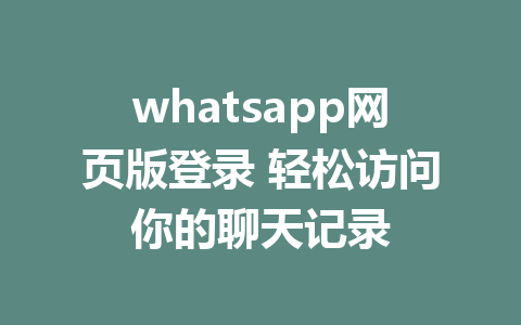 whatsapp网页版登录 轻松访问你的聊天记录