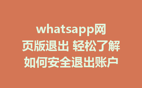 whatsapp网页版退出 轻松了解如何安全退出账户