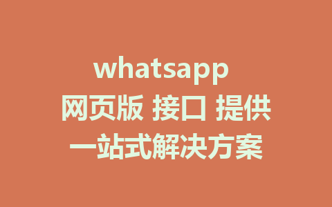 whatsapp 网页版 接口 提供一站式解决方案