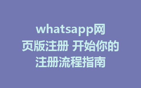 whatsapp网页版注册 开始你的注册流程指南