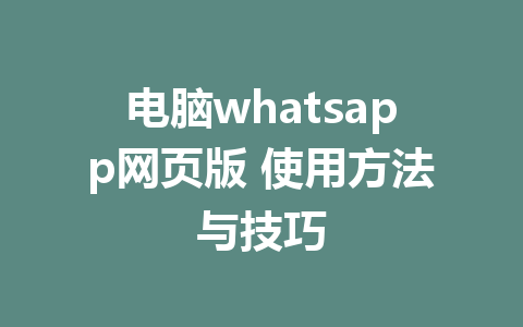 电脑whatsapp网页版 使用方法与技巧