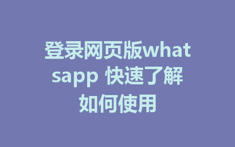 登录网页版whatsapp 快速了解如何使用