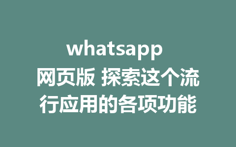 whatsapp 网页版 探索这个流行应用的各项功能