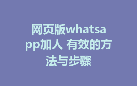 网页版whatsapp加人 有效的方法与步骤