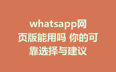 whatsapp网页版能用吗 你的可靠选择与建议