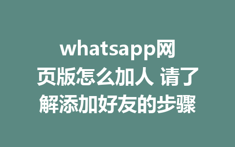 whatsapp网页版怎么加人 请了解添加好友的步骤