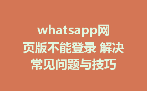 whatsapp网页版不能登录 解决常见问题与技巧