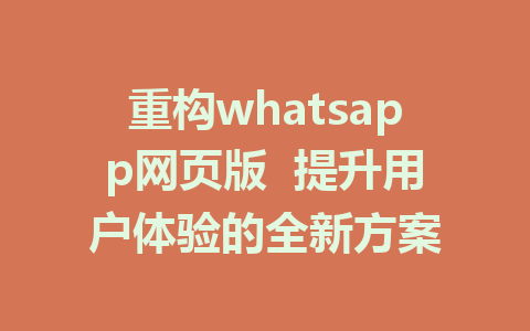 重构whatsapp网页版  提升用户体验的全新方案