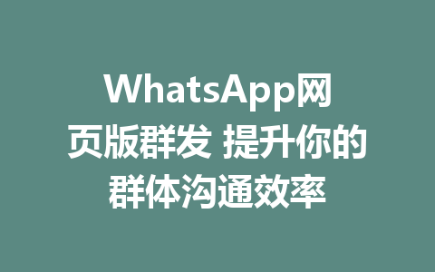 WhatsApp网页版群发 提升你的群体沟通效率