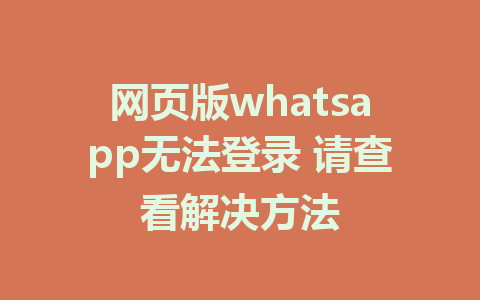 网页版whatsapp无法登录 请查看解决方法