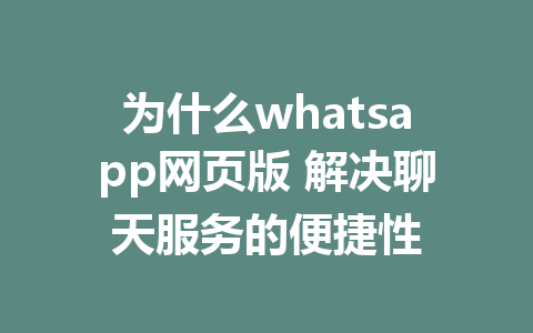 为什么whatsapp网页版 解决聊天服务的便捷性