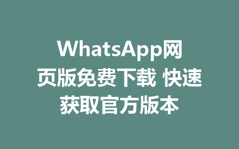 WhatsApp网页版免费下载 快速获取官方版本