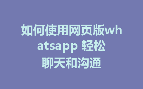 如何使用网页版whatsapp 轻松聊天和沟通