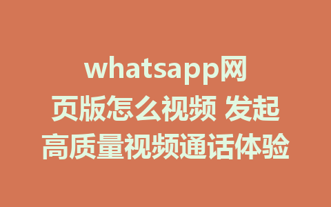 whatsapp网页版怎么视频 发起高质量视频通话体验