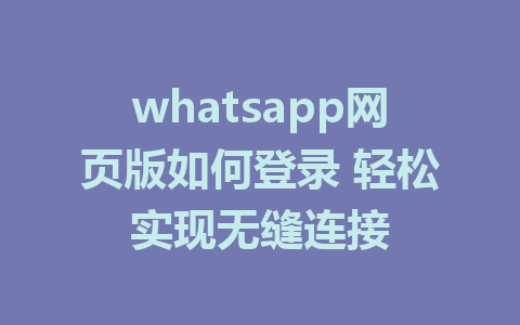 whatsapp网页版如何登录 轻松实现无缝连接