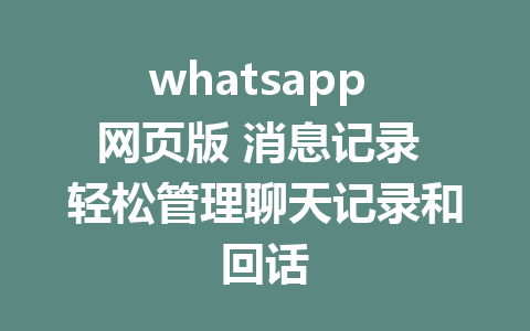 whatsapp 网页版 消息记录 轻松管理聊天记录和回话