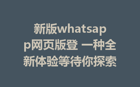 新版whatsapp网页版登 一种全新体验等待你探索