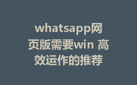 whatsapp网页版需要win 高效运作的推荐