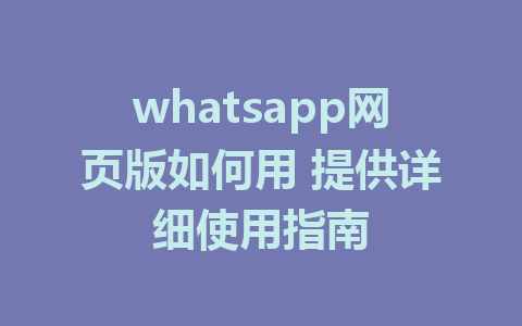 whatsapp网页版如何用 提供详细使用指南