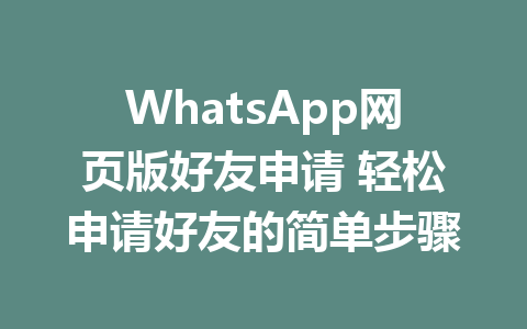 WhatsApp网页版好友申请 轻松申请好友的简单步骤