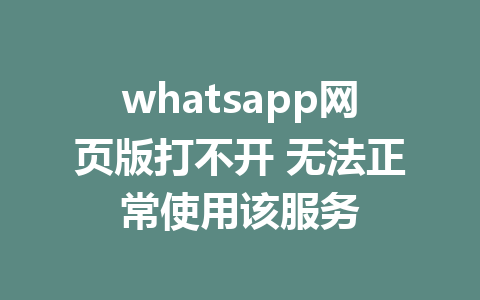 whatsapp网页版打不开 无法正常使用该服务