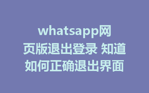 whatsapp网页版退出登录 知道如何正确退出界面