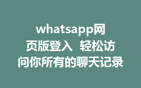 whatsapp网页版登入  轻松访问你所有的聊天记录