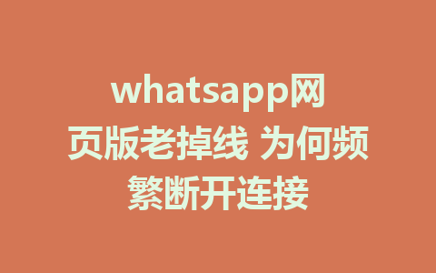 whatsapp网页版老掉线 为何频繁断开连接