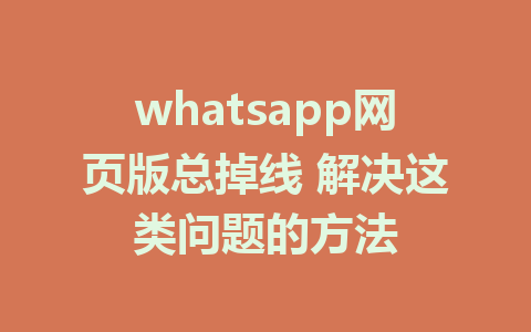 whatsapp网页版总掉线 解决这类问题的方法