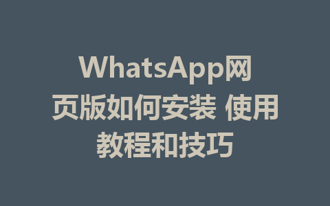 WhatsApp网页版如何安装 使用教程和技巧