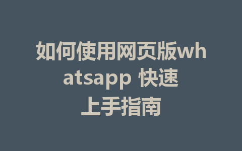 如何使用网页版whatsapp 快速上手指南