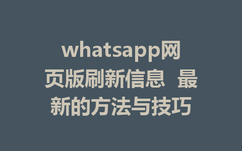 whatsapp网页版刷新信息  最新的方法与技巧