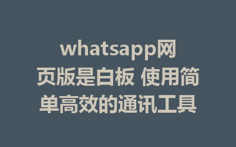 whatsapp网页版是白板 使用简单高效的通讯工具