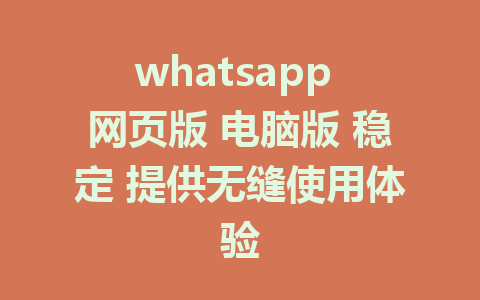 whatsapp 网页版 电脑版 稳定 提供无缝使用体验