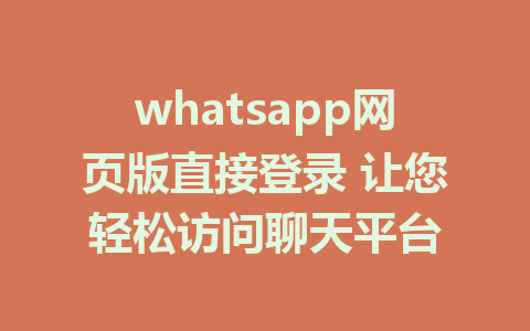 whatsapp网页版直接登录 让您轻松访问聊天平台