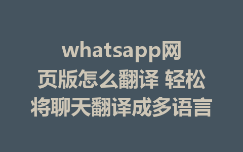 whatsapp网页版怎么翻译 轻松将聊天翻译成多语言