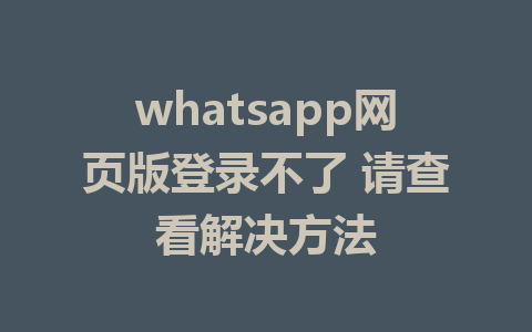 whatsapp网页版登录不了 请查看解决方法