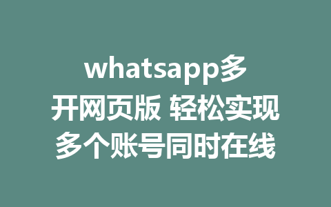 whatsapp多开网页版 轻松实现多个账号同时在线